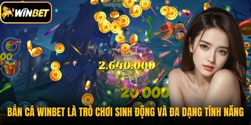 Bắn cá Winbet là trò chơi sinh động và đa dạng tính năng