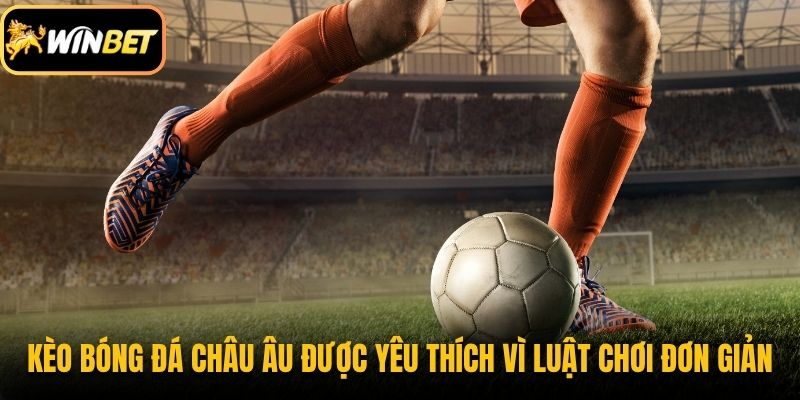 Kèo bóng đá châu Âu được yêu thích vì luật chơi đơn giản