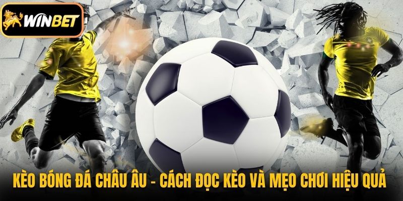 Kèo Bóng Đá Châu Âu - Cách Đọc Kèo Và Mẹo Chơi Hiệu Quả