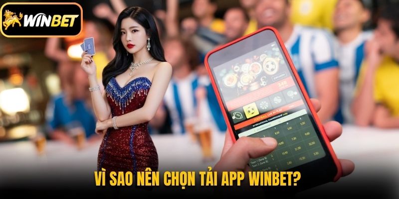 Vì sao nên chọn tải app Winbet? 